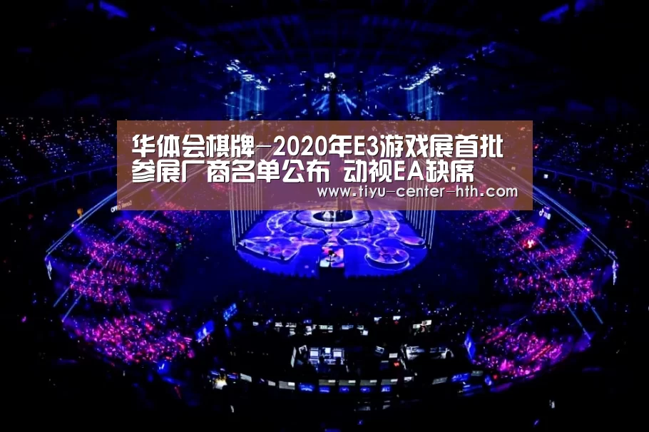 华体会棋牌-2020年E3游戏展首批参展厂商名单公布 动视EA缺席